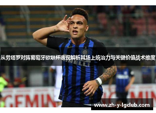 从劳塔罗对阵葡萄牙欧联杯表现解析其场上统治力与关键价值战术维度