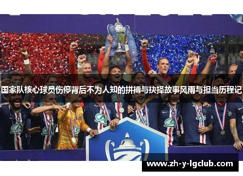 国家队核心球员伤停背后不为人知的拼搏与抉择故事风雨与担当历程记 国家队核心球员伤停背后不为人知的拼搏与抉择故事风雨与担当历程记