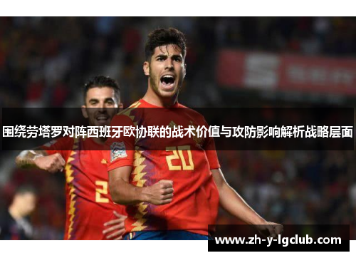 围绕劳塔罗对阵西班牙欧协联的战术价值与攻防影响解析战略层面 围绕劳塔罗对阵西班牙欧协联的战术价值与攻防影响解析战略层面