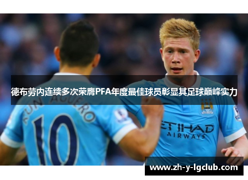 德布劳内连续多次荣膺PFA年度最佳球员彰显其足球巅峰实力 德布劳内连续多次荣膺PFA年度最佳球员彰显其足球巅峰实力