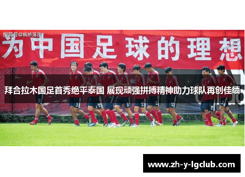 拜合拉木国足首秀绝平泰国 展现顽强拼搏精神助力球队再创佳绩