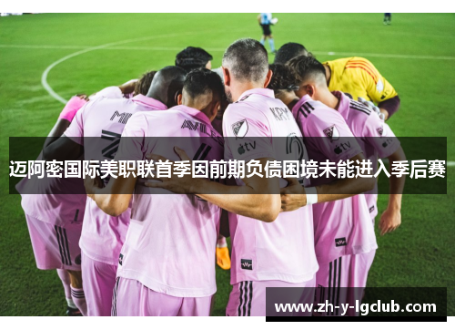 迈阿密国际美职联首季因前期负债困境未能进入季后赛