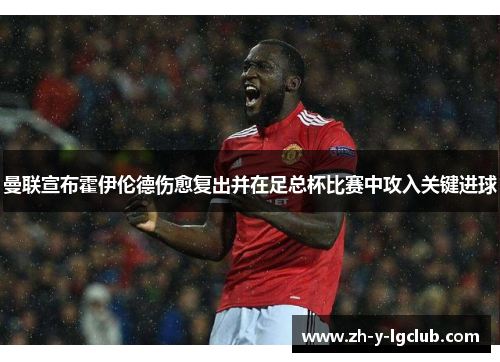 曼联宣布霍伊伦德伤愈复出并在足总杯比赛中攻入关键进球 曼联宣布霍伊伦德伤愈复出并在足总杯比赛中攻入关键进球