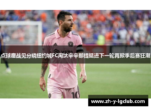 点球鏖战见分晓纽约城FC淘汰辛辛那提挺进下一轮再掀季后赛狂潮 点球鏖战见分晓纽约城FC淘汰辛辛那提挺进下一轮再掀季后赛狂潮