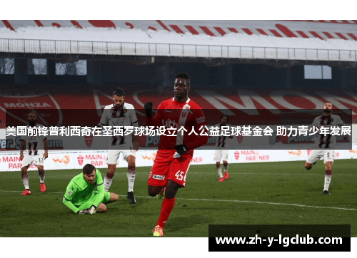 美国前锋普利西奇在圣西罗球场设立个人公益足球基金会 助力青少年发展 美国前锋普利西奇在圣西罗球场设立个人公益足球基金会 助力青少年发展