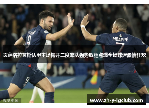 贡萨洛拉莫斯法甲主场梅开二度率队强势取胜点燃全场球迷激情狂欢 贡萨洛拉莫斯法甲主场梅开二度率队强势取胜点燃全场球迷激情狂欢