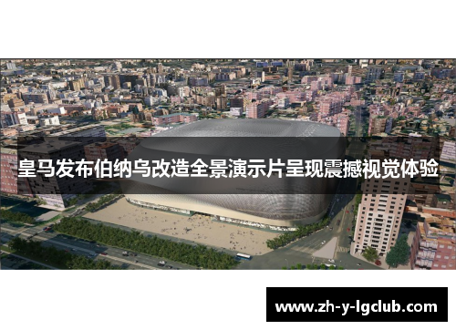 皇马发布伯纳乌改造全景演示片呈现震撼视觉体验 皇马发布伯纳乌改造全景演示片呈现震撼视觉体验