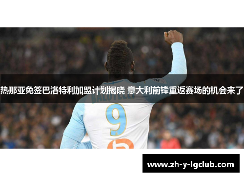 热那亚免签巴洛特利加盟计划揭晓 意大利前锋重返赛场的机会来了 热那亚免签巴洛特利加盟计划揭晓 意大利前锋重返赛场的机会来了