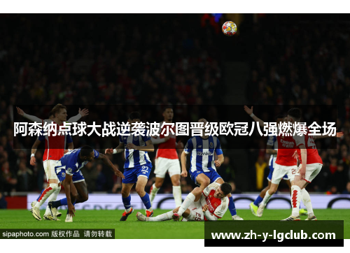 阿森纳点球大战逆袭波尔图晋级欧冠八强燃爆全场 阿森纳点球大战逆袭波尔图晋级欧冠八强燃爆全场