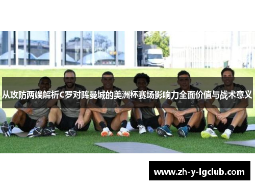 从攻防两端解析C罗对阵曼城的美洲杯赛场影响力全面价值与战术意义 从攻防两端解析C罗对阵曼城的美洲杯赛场影响力全面价值与战术意义