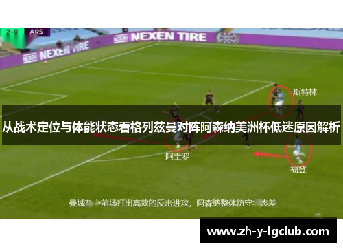 从战术定位与体能状态看格列兹曼对阵阿森纳美洲杯低迷原因解析