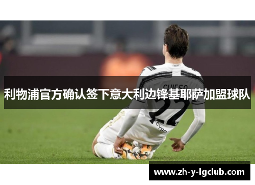 利物浦官方确认签下意大利边锋基耶萨加盟球队 利物浦官方确认签下意大利边锋基耶萨加盟球队