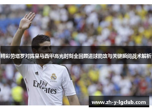 精彩劳塔罗对阵皇马西甲高光时刻全回顾进球助攻与关键瞬间战术解析 精彩劳塔罗对阵皇马西甲高光时刻全回顾进球助攻与关键瞬间战术解析