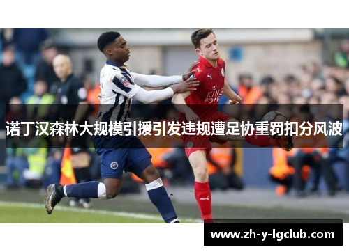 诺丁汉森林大规模引援引发违规遭足协重罚扣分风波 诺丁汉森林大规模引援引发违规遭足协重罚扣分风波